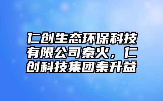 仁創(chuàng)生態(tài)環(huán)?？萍加邢薰厩鼗?，仁創(chuàng)科技集團(tuán)秦升益