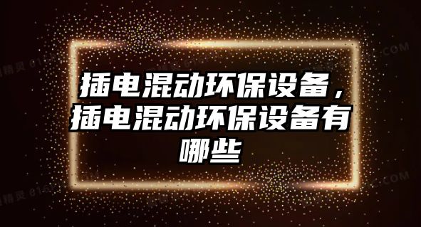 插電混動環(huán)保設備，插電混動環(huán)保設備有哪些