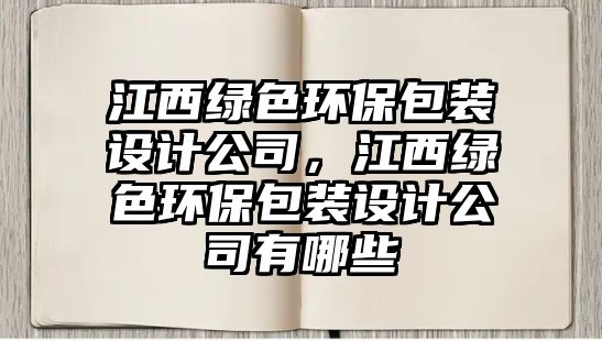 江西綠色環(huán)保包裝設(shè)計(jì)公司，江西綠色環(huán)保包裝設(shè)計(jì)公司有哪些