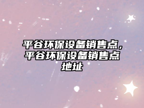平谷環(huán)保設(shè)備銷售點，平谷環(huán)保設(shè)備銷售點地址