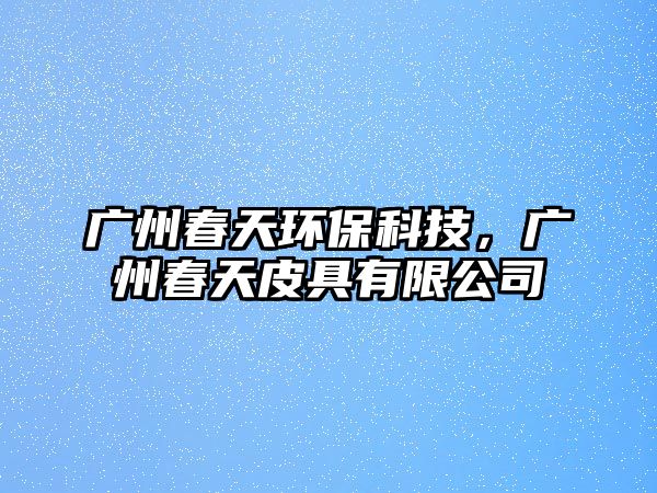 廣州春天環(huán)?？萍?，廣州春天皮具有限公司