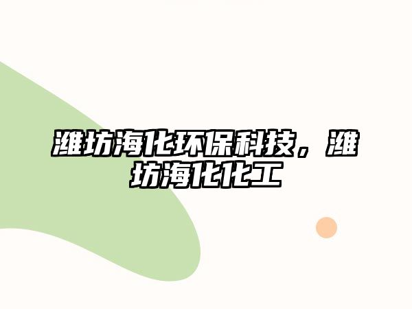 濰坊海化環(huán)?？萍迹瑸H坊?；? class=