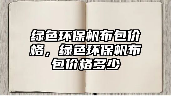 綠色環(huán)保帆布包價(jià)格，綠色環(huán)保帆布包價(jià)格多少