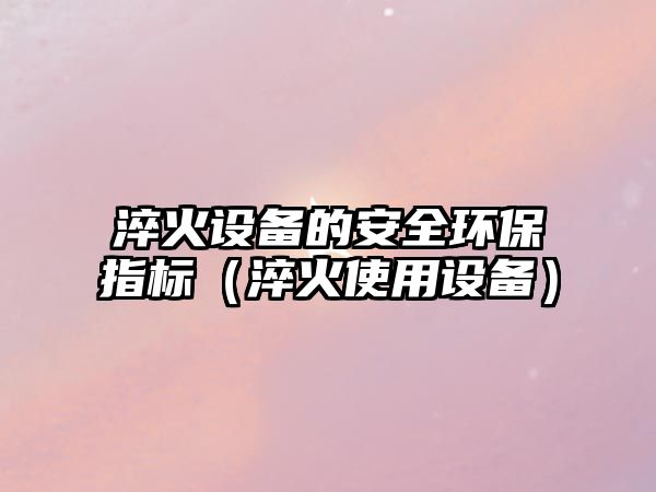 淬火設(shè)備的安全環(huán)保指標(biāo)（淬火使用設(shè)備）