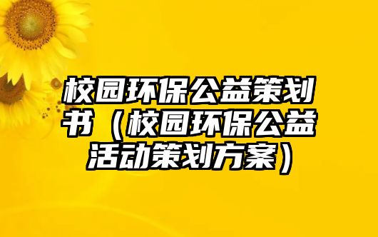 校園環(huán)保公益策劃書（校園環(huán)保公益活動策劃方案）