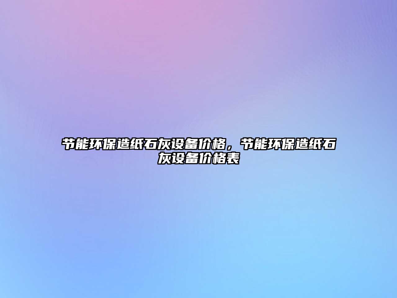 節(jié)能環(huán)保造紙石灰設(shè)備價(jià)格，節(jié)能環(huán)保造紙石灰設(shè)備價(jià)格表
