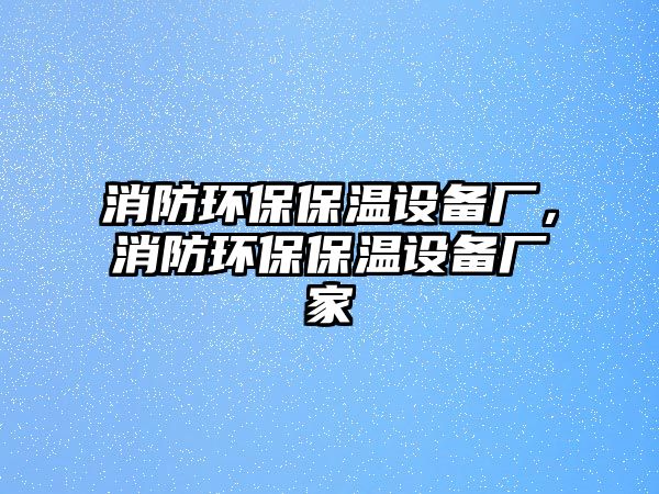消防環(huán)保保溫設(shè)備廠，消防環(huán)保保溫設(shè)備廠家