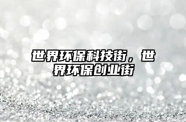 世界環(huán)?？萍冀?，世界環(huán)保創(chuàng)業(yè)街