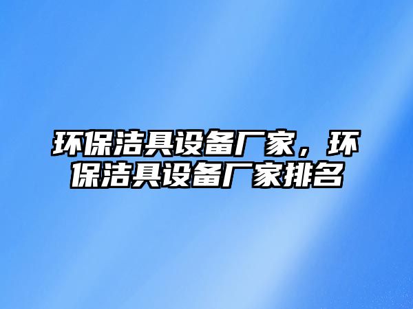 環(huán)保潔具設(shè)備廠家，環(huán)保潔具設(shè)備廠家排名