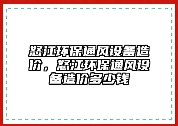 怒江環(huán)保通風(fēng)設(shè)備造價(jià)，怒江環(huán)保通風(fēng)設(shè)備造價(jià)多少錢
