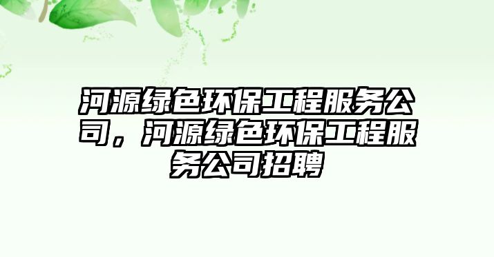 河源綠色環(huán)保工程服務公司，河源綠色環(huán)保工程服務公司招聘