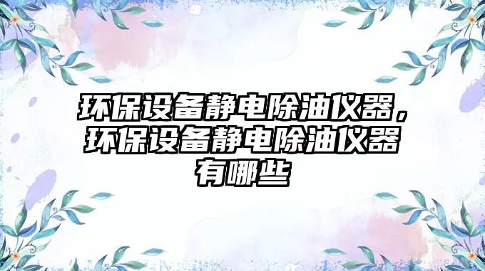 環(huán)保設(shè)備靜電除油儀器，環(huán)保設(shè)備靜電除油儀器有哪些
