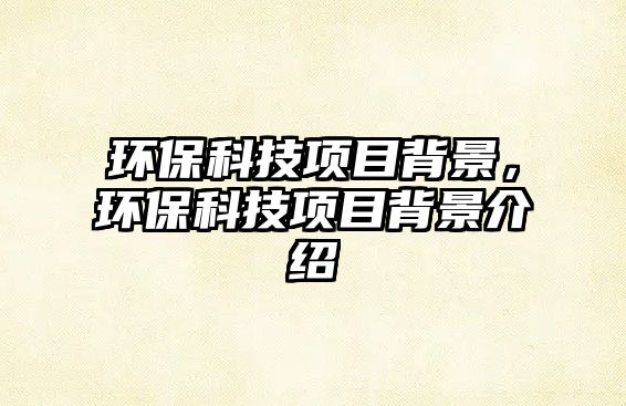 環(huán)?？萍柬椖勘尘?，環(huán)?？萍柬椖勘尘敖榻B