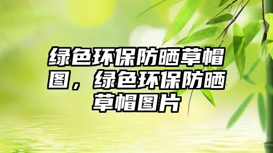 綠色環(huán)保防曬草帽圖，綠色環(huán)保防曬草帽圖片