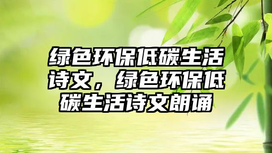 綠色環(huán)保低碳生活詩文，綠色環(huán)保低碳生活詩文朗誦