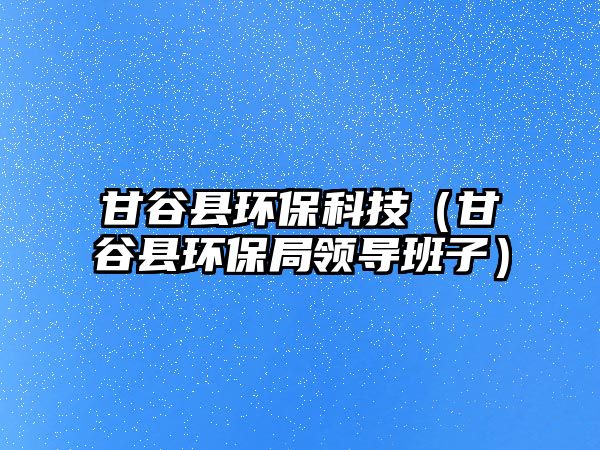 甘谷縣環(huán)?？萍迹ǜ使瓤h環(huán)保局領(lǐng)導(dǎo)班子）
