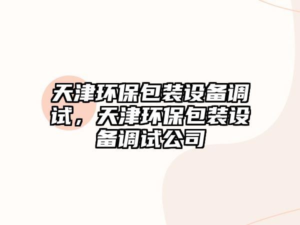 天津環(huán)保包裝設(shè)備調(diào)試，天津環(huán)保包裝設(shè)備調(diào)試公司
