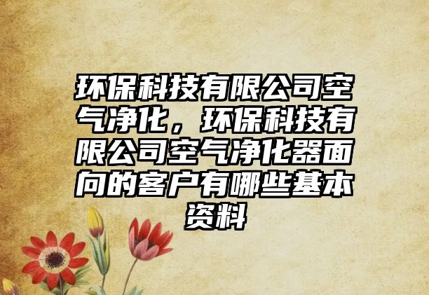 環(huán)?？萍加邢薰究諝鈨艋?，環(huán)?？萍加邢薰究諝鈨艋髅嫦虻目蛻粲心男┗举Y料