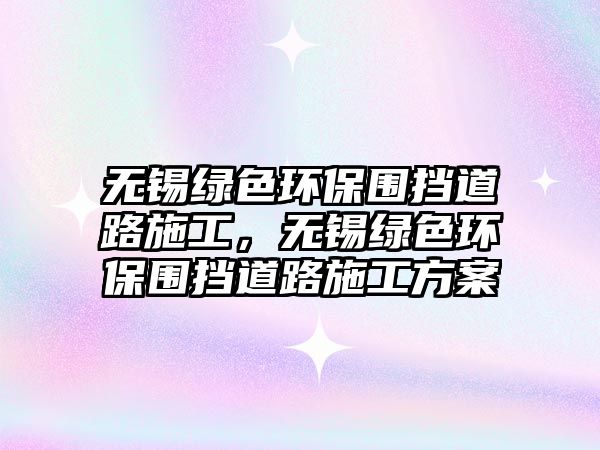 無錫綠色環(huán)保圍擋道路施工，無錫綠色環(huán)保圍擋道路施工方案