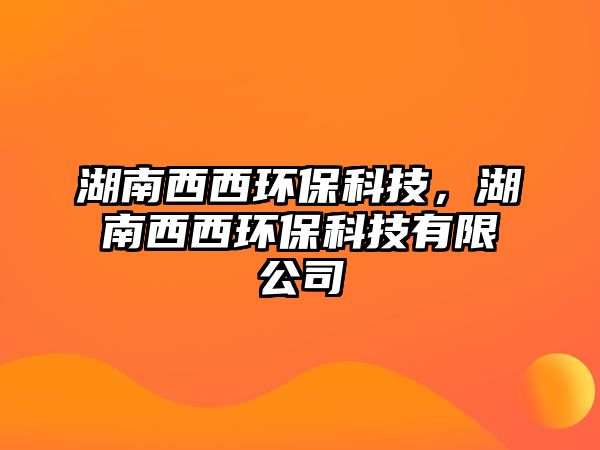 湖南西西環(huán)?？萍?，湖南西西環(huán)保科技有限公司