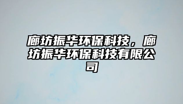 廊坊振華環(huán)?？萍迹确徽袢A環(huán)?？萍加邢薰?/> 
									</a>
									<h4 class=