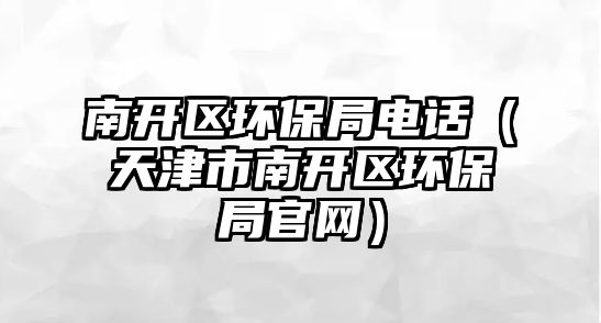 南開區(qū)環(huán)保局電話（天津市南開區(qū)環(huán)保局官網(wǎng)）