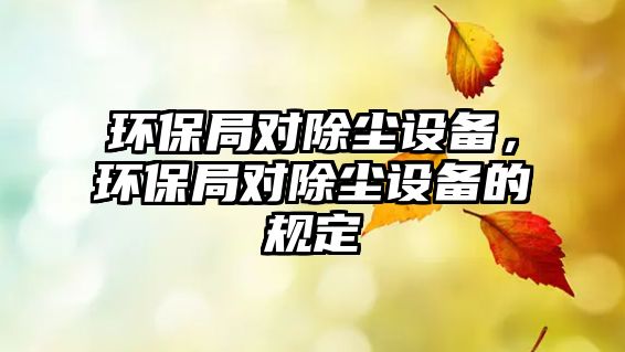 環(huán)保局對(duì)除塵設(shè)備，環(huán)保局對(duì)除塵設(shè)備的規(guī)定