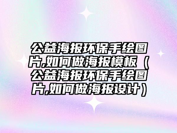 公益海報環(huán)保手繪圖片,如何做海報模板（公益海報環(huán)保手繪圖片,如何做海報設計）