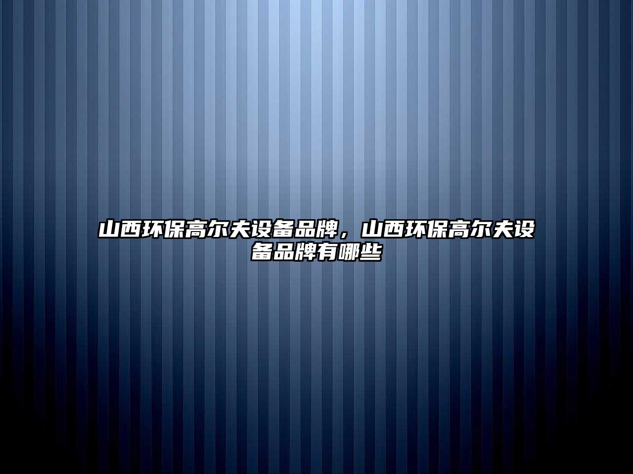 山西環(huán)保高爾夫設(shè)備品牌，山西環(huán)保高爾夫設(shè)備品牌有哪些