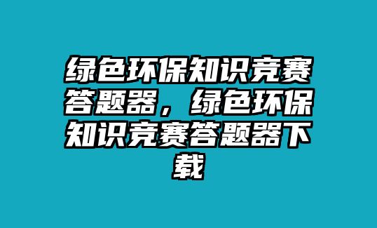 綠色環(huán)保知識競賽答題器，綠色環(huán)保知識競賽答題器下載
