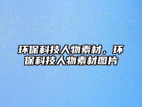 環(huán)保科技人物素材，環(huán)保科技人物素材圖片