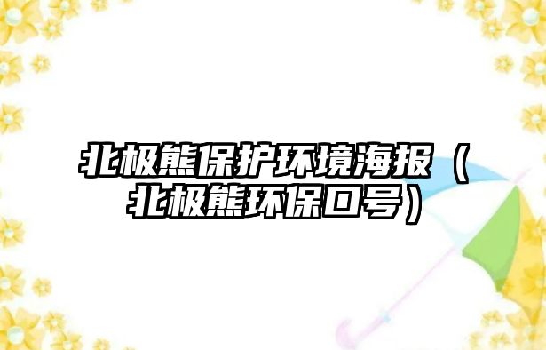 北極熊保護環(huán)境海報（北極熊環(huán)保口號）
