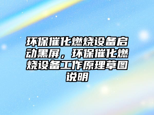 環(huán)保催化燃燒設(shè)備啟動黑屏，環(huán)保催化燃燒設(shè)備工作原理草圖說明