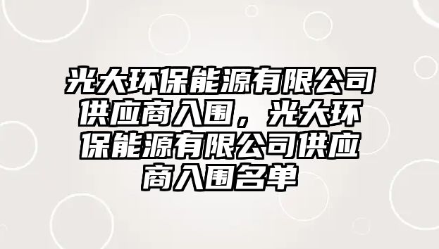 光大環(huán)保能源有限公司供應(yīng)商入圍，光大環(huán)保能源有限公司供應(yīng)商入圍名單