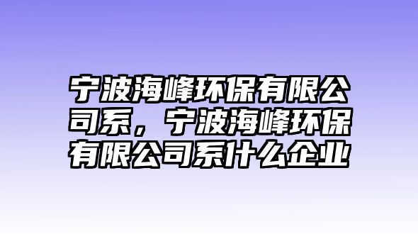 寧波海峰環(huán)保有限公司系，寧波海峰環(huán)保有限公司系什么企業(yè)