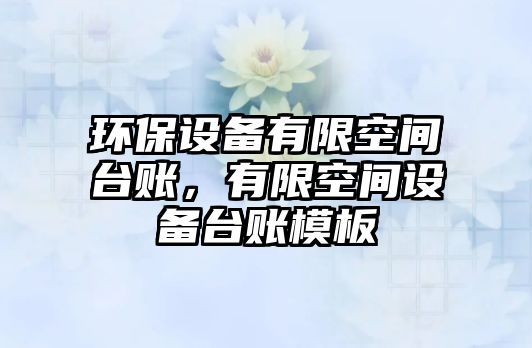 環(huán)保設(shè)備有限空間臺賬，有限空間設(shè)備臺賬模板