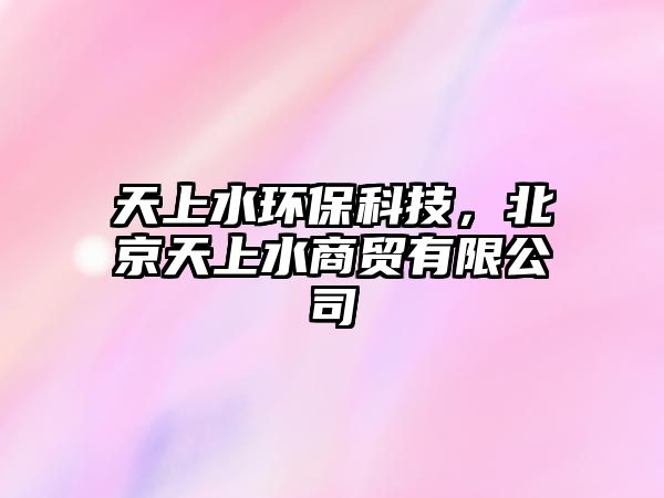 天上水環(huán)?？萍迹本┨焐纤藤Q(mào)有限公司