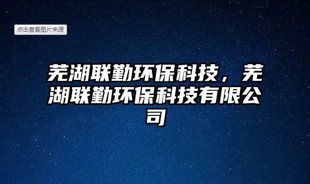 蕪湖聯(lián)勤環(huán)?？萍?，蕪湖聯(lián)勤環(huán)?？萍加邢薰? class=