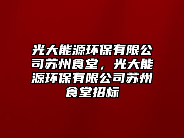 光大能源環(huán)保有限公司蘇州食堂，光大能源環(huán)保有限公司蘇州食堂招標(biāo)