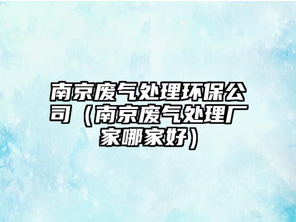 南京廢氣處理環(huán)保公司（南京廢氣處理廠家哪家好）