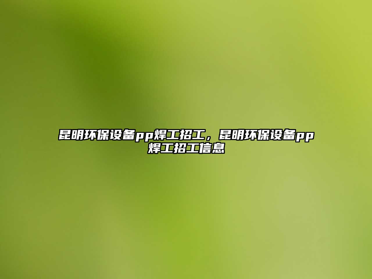 昆明環(huán)保設(shè)備pp焊工招工，昆明環(huán)保設(shè)備pp焊工招工信息