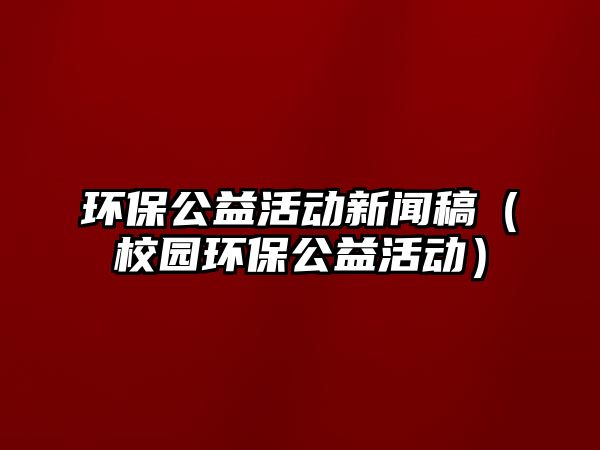 環(huán)保公益活動新聞稿（校園環(huán)保公益活動）