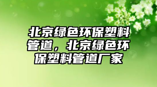 北京綠色環(huán)保塑料管道，北京綠色環(huán)保塑料管道廠家