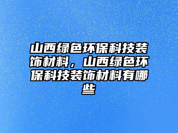 山西綠色環(huán)?？萍佳b飾材料，山西綠色環(huán)?？萍佳b飾材料有哪些