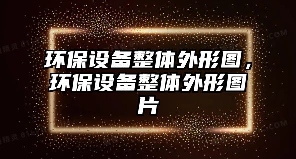 環(huán)保設(shè)備整體外形圖，環(huán)保設(shè)備整體外形圖片