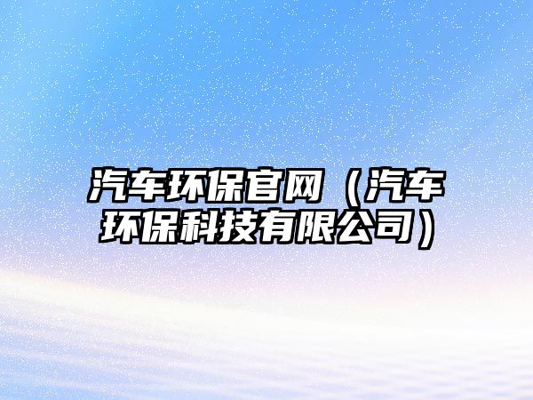汽車環(huán)保官網(wǎng)（汽車環(huán)?？萍加邢薰荆?/> 
									</a>
									<h4 class=