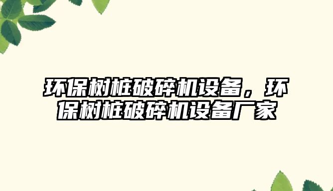 環(huán)保樹樁破碎機(jī)設(shè)備，環(huán)保樹樁破碎機(jī)設(shè)備廠家