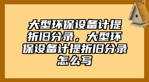大型環(huán)保設(shè)備計(jì)提折舊分錄，大型環(huán)保設(shè)備計(jì)提折舊分錄怎么寫