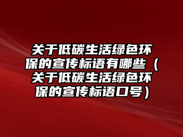 關(guān)于低碳生活綠色環(huán)保的宣傳標(biāo)語有哪些（關(guān)于低碳生活綠色環(huán)保的宣傳標(biāo)語口號(hào)）