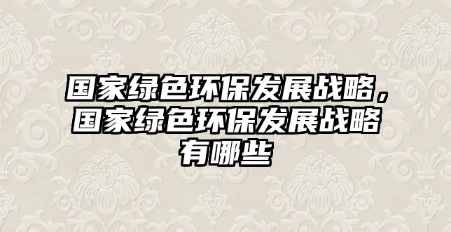 國家綠色環(huán)保發(fā)展戰(zhàn)略，國家綠色環(huán)保發(fā)展戰(zhàn)略有哪些